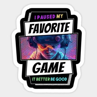 I Paused My Favorite Game - It Better Be Good Sticker